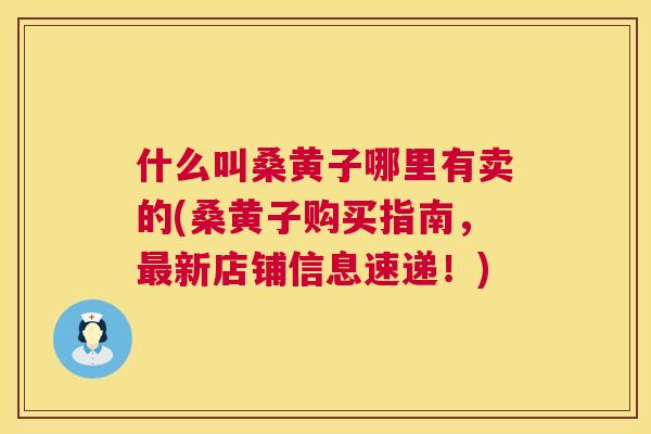 什么叫桑黄子哪里有卖的(桑黄子购买指南,新店铺信息速递!) 什么叫桑黄子哪里有卖的(桑黄子购买指南,新店铺信息速递!)