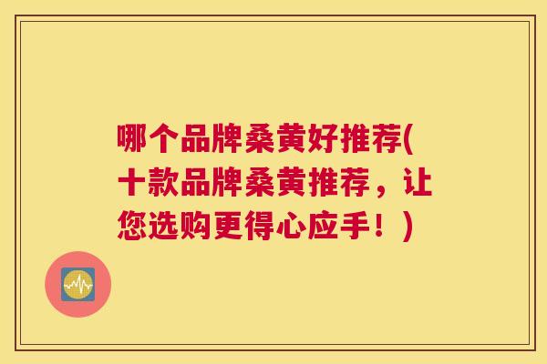 哪个品牌桑黄好推荐(十款品牌桑黄推荐,让您选购更得心应手!) 哪个品牌桑黄好推荐(十款品牌桑黄推荐,让您选购更得心应手!)