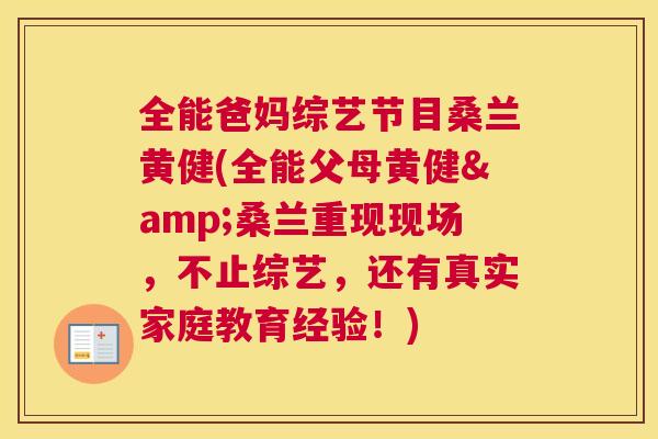全能爸妈综艺节目桑兰黄健(全能父母黄健&桑兰重现现场,不止综艺,还有真实家庭教育经验!) 全能爸妈综艺节目桑兰黄健(全能父母黄健&桑兰重现现场,不止综艺,还有真实家庭教育经验!)