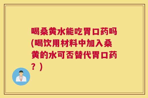喝桑黄水能吃胃口药吗(喝饮用材料中加入桑黄的水可否替代胃口药?) 喝桑黄水能吃胃口药吗(喝饮用材料中加入桑黄的水可否替代胃口药?)