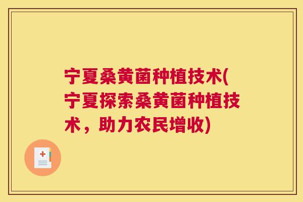 宁夏桑黄菌种植技术(宁夏探索桑黄菌种植技术,助力农民增收) 宁夏桑黄菌种植技术(宁夏探索桑黄菌种植技术,助力农民增收)