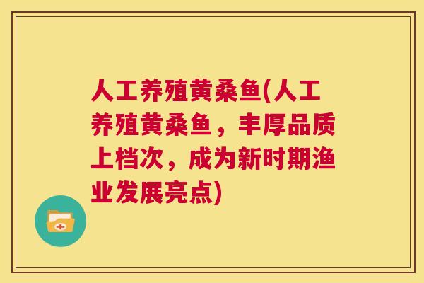 人工养殖黄桑鱼(人工养殖黄桑鱼,丰厚品质上档次,成为新时期渔业发展亮点) 人工养殖黄桑鱼(人工养殖黄桑鱼,丰厚品质上档次,成为新时期渔业发展亮点)
