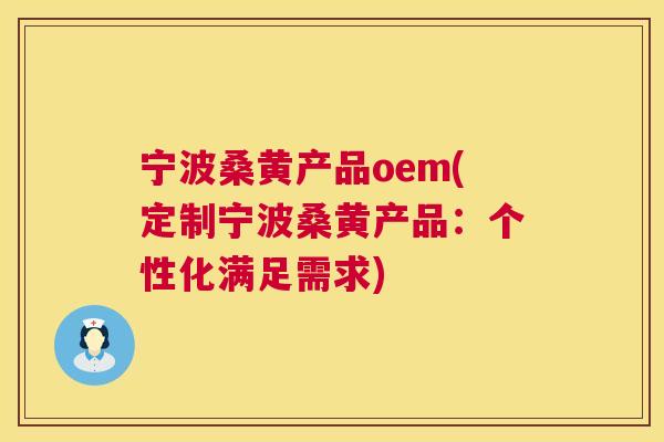 宁波桑黄产品oem(定制宁波桑黄产品:个性化满足需求) 宁波桑黄产品oem(定制宁波桑黄产品:个性化满足需求)