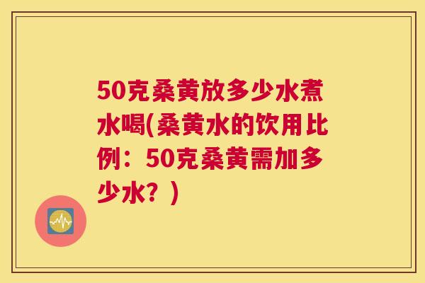 50克桑黄放多少水煮水喝(桑黄水的饮用比例:50克桑黄需加多少水?) 50克桑黄放多少水煮水喝(桑黄水的饮用比例:50克桑黄需加多少水?)
