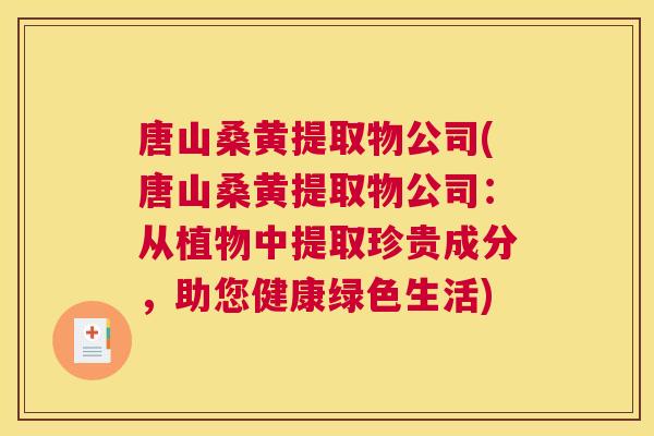 唐山桑黄提取物公司(唐山桑黄提取物公司:从植物中提取珍贵成分,助您健康绿色生活) 唐山桑黄提取物公司(唐山桑黄提取物公司:从植物中提取珍贵成分,助您健康绿色生活)