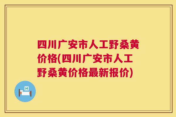四川广安市人工野桑黄价格(四川广安市人工野桑黄价格新报价) 四川广安市人工野桑黄价格(四川广安市人工野桑黄价格新报价)