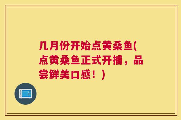 几月份开始点黄桑鱼(点黄桑鱼正式开捕,品尝鲜美口感!) 几月份开始点黄桑鱼(点黄桑鱼正式开捕,品尝鲜美口感!)