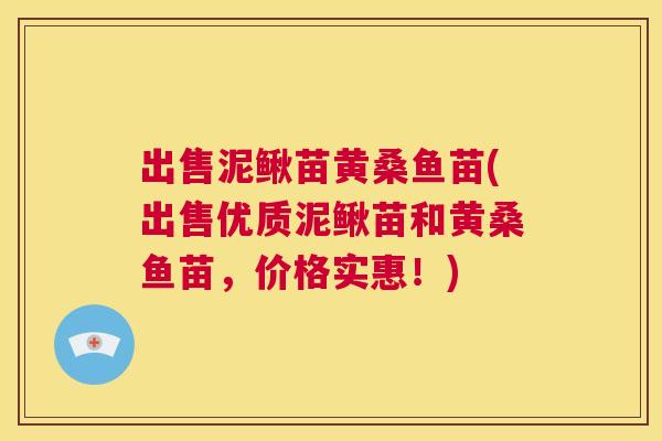 出售泥鳅苗黄桑鱼苗(出售优质泥鳅苗和黄桑鱼苗,价格实惠!) 出售泥鳅苗黄桑鱼苗(出售优质泥鳅苗和黄桑鱼苗,价格实惠!)