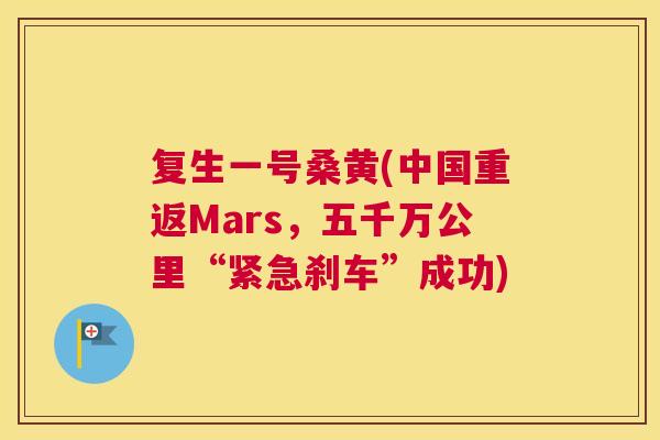 复生一号桑黄(中国重返Mars,五千万公里“紧急刹车”成功) 复生一号桑黄(中国重返Mars,五千万公里“紧急刹车”成功)