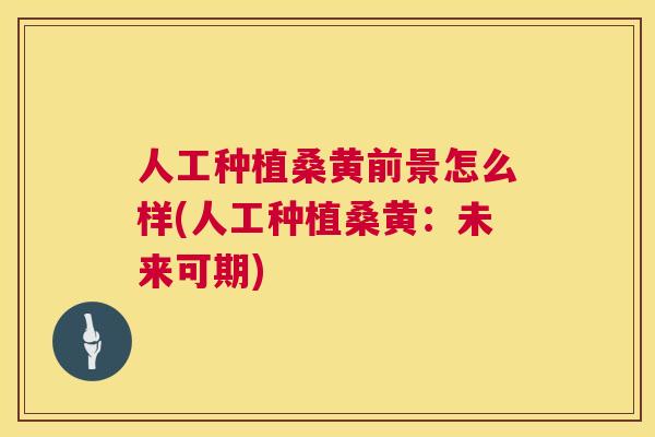 人工种植桑黄前景怎么样(人工种植桑黄:未来可期) 人工种植桑黄前景怎么样(人工种植桑黄:未来可期)