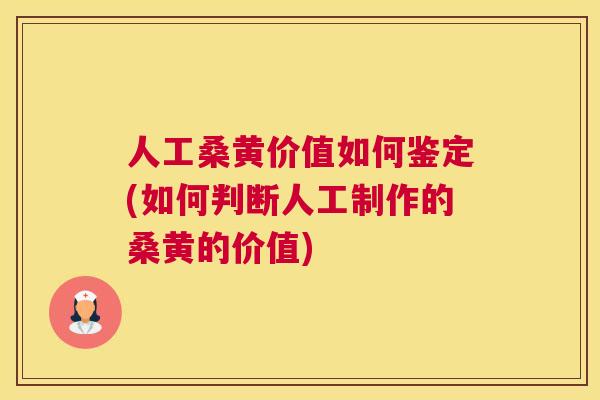 人工桑黄价值如何鉴定(如何判断人工制作的桑黄的价值) 人工桑黄价值如何鉴定(如何判断人工制作的桑黄的价值)