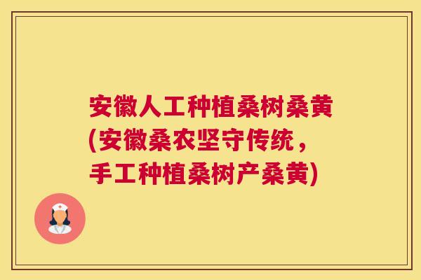 安徽人工种植桑树桑黄(安徽桑农坚守传统,手工种植桑树产桑黄) 安徽人工种植桑树桑黄(安徽桑农坚守传统,手工种植桑树产桑黄)