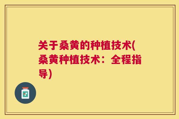 关于桑黄的种植技术(桑黄种植技术:全程指导) 关于桑黄的种植技术(桑黄种植技术:全程指导)