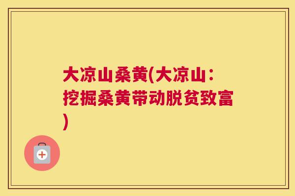大凉山桑黄(大凉山：挖掘桑黄带动脱贫致富)