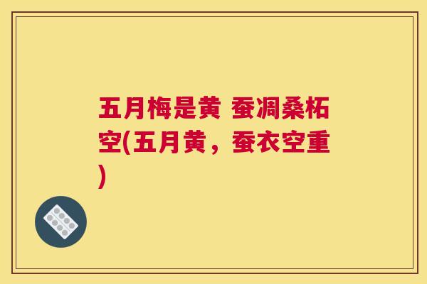 五月梅是黄 蚕凋桑柘空(五月黄,蚕衣空重) 五月梅是黄 蚕凋桑柘空(五月黄,蚕衣空重)