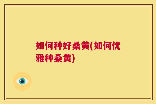 如何种好桑黄(如何优雅种桑黄)