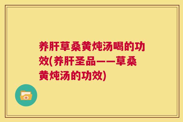 养草桑黄炖汤喝的功效(养圣品——草桑黄炖汤的功效) 养草桑黄炖汤喝的功效(养圣品——草桑黄炖汤的功效)