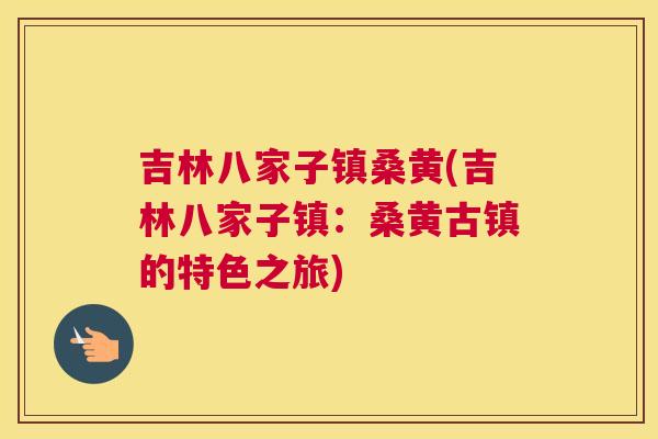 吉林八家子镇桑黄(吉林八家子镇:桑黄古镇的特色之旅) 吉林八家子镇桑黄(吉林八家子镇:桑黄古镇的特色之旅)