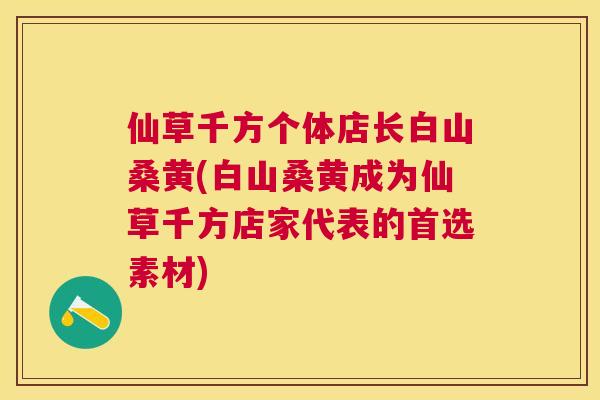 仙草千方个体店长白山桑黄(白山桑黄成为仙草千方店家代表的首选素材) 仙草千方个体店长白山桑黄(白山桑黄成为仙草千方店家代表的首选素材)