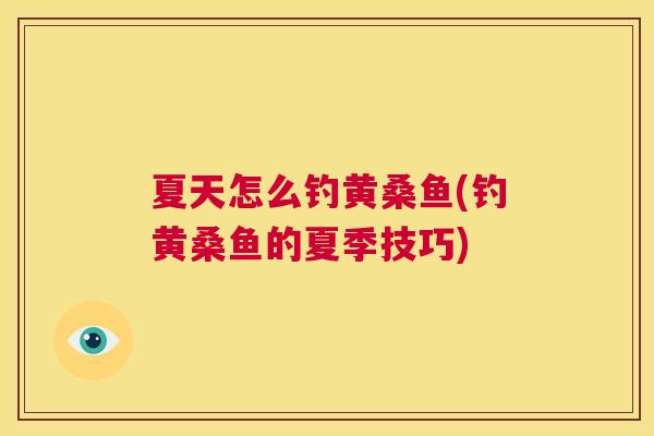 夏天怎么钓黄桑鱼(钓黄桑鱼的夏季技巧) 夏天怎么钓黄桑鱼(钓黄桑鱼的夏季技巧)