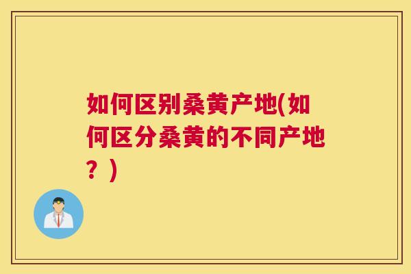 如何区别桑黄产地(如何区分桑黄的不同产地?) 如何区别桑黄产地(如何区分桑黄的不同产地?)