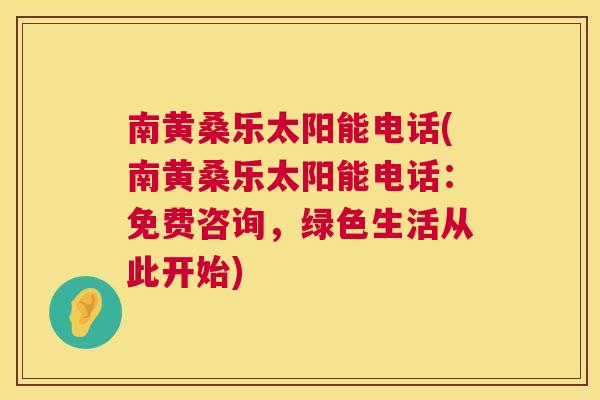 南黄桑乐太阳能电话(南黄桑乐太阳能电话:免费咨询,绿色生活从此开始) 南黄桑乐太阳能电话(南黄桑乐太阳能电话:免费咨询,绿色生活从此开始)