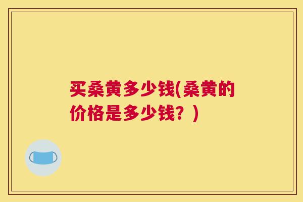 买桑黄多少钱(桑黄的价格是多少钱?) 买桑黄多少钱(桑黄的价格是多少钱?)
