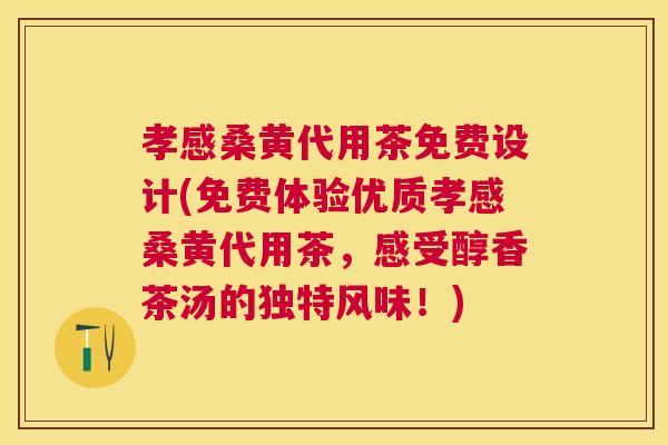 孝感桑黄代用茶免费设计(免费体验优质孝感桑黄代用茶,感受醇香茶汤的独特风味!) 孝感桑黄代用茶免费设计(免费体验优质孝感桑黄代用茶,感受醇香茶汤的独特风味!)
