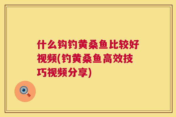 什么钩钓黄桑鱼比较好视频(钓黄桑鱼高效技巧视频分享) 什么钩钓黄桑鱼比较好视频(钓黄桑鱼高效技巧视频分享)