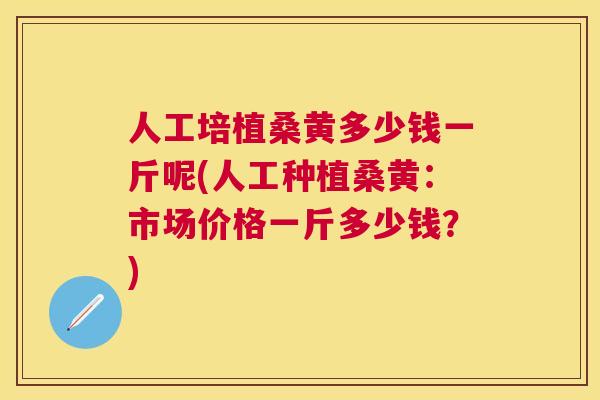 人工培植桑黄多少钱一斤呢(人工种植桑黄:市场价格一斤多少钱?) 人工培植桑黄多少钱一斤呢(人工种植桑黄:市场价格一斤多少钱?)
