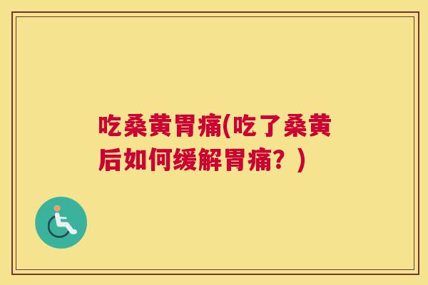 吃桑黄胃痛(吃了桑黄后如何缓解胃痛？)