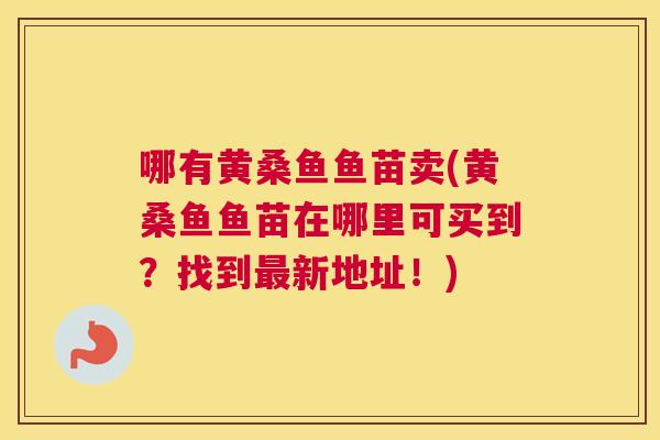 哪有黄桑鱼鱼苗卖(黄桑鱼鱼苗在哪里可买到?找到新地址!) 哪有黄桑鱼鱼苗卖(黄桑鱼鱼苗在哪里可买到?找到新地址!)