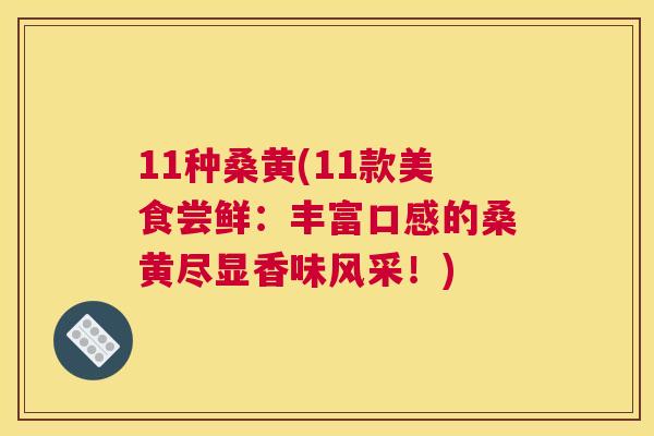 11种桑黄(11款美食尝鲜:丰富口感的桑黄尽显香味风采!) 11种桑黄(11款美食尝鲜:丰富口感的桑黄尽显香味风采!)
