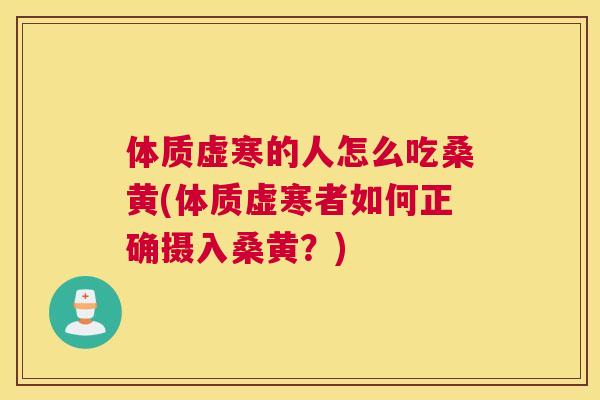 体质虚寒的人怎么吃桑黄(体质虚寒者如何正确摄入桑黄?) 体质虚寒的人怎么吃桑黄(体质虚寒者如何正确摄入桑黄?)