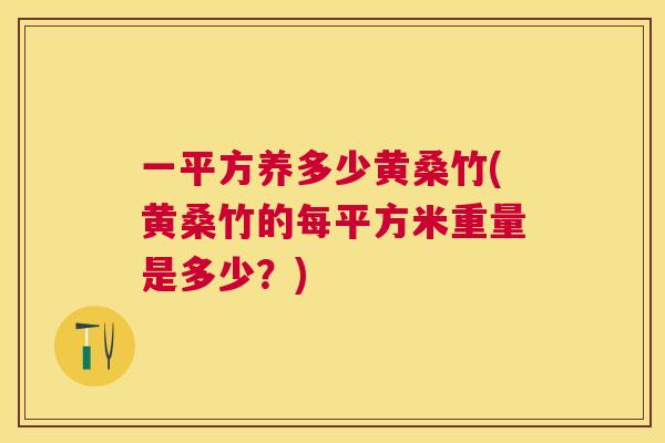 一平方养多少黄桑竹(黄桑竹的每平方米重量是多少?) 一平方养多少黄桑竹(黄桑竹的每平方米重量是多少?)