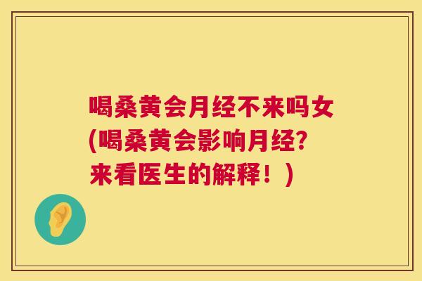 喝桑黄会不来吗女(喝桑黄会影响?来看医生的解释!) 喝桑黄会不来吗女(喝桑黄会影响?来看医生的解释!)