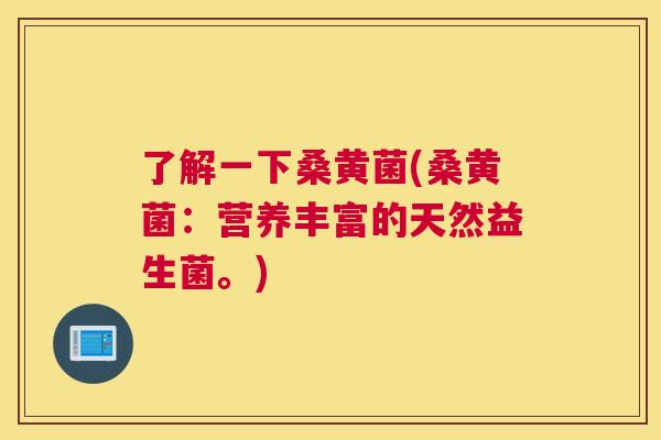 了解一下桑黄菌(桑黄菌:营养丰富的天然益生菌。) 了解一下桑黄菌(桑黄菌:营养丰富的天然益生菌。)