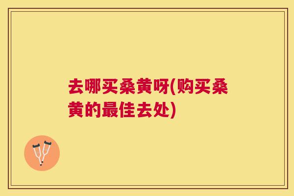 去哪买桑黄呀(购买桑黄的佳去处) 去哪买桑黄呀(购买桑黄的佳去处)