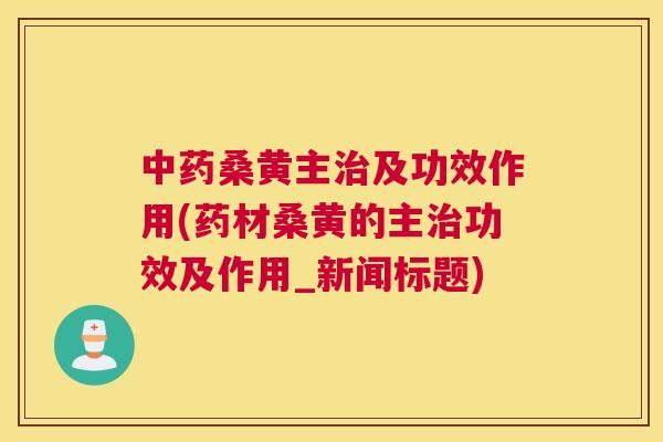 桑黄主及功效作用(药材桑黄的主功效及作用_新闻标题) 桑黄主及功效作用(药材桑黄的主功效及作用_新闻标题)