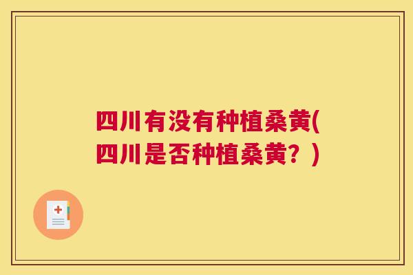 四川有没有种植桑黄(四川是否种植桑黄?) 四川有没有种植桑黄(四川是否种植桑黄?)