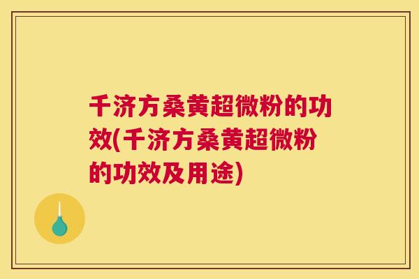 千济方桑黄超微粉的功效(千济方桑黄超微粉的功效及用途) 千济方桑黄超微粉的功效(千济方桑黄超微粉的功效及用途)
