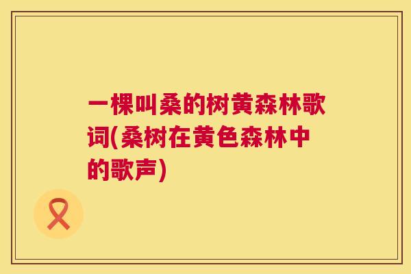 一棵叫桑的树黄森林歌词(桑树在黄色森林中的歌声) 一棵叫桑的树黄森林歌词(桑树在黄色森林中的歌声)