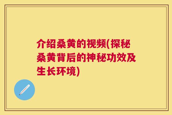 介绍桑黄的视频(探秘桑黄背后的神秘功效及生长环境) 介绍桑黄的视频(探秘桑黄背后的神秘功效及生长环境)