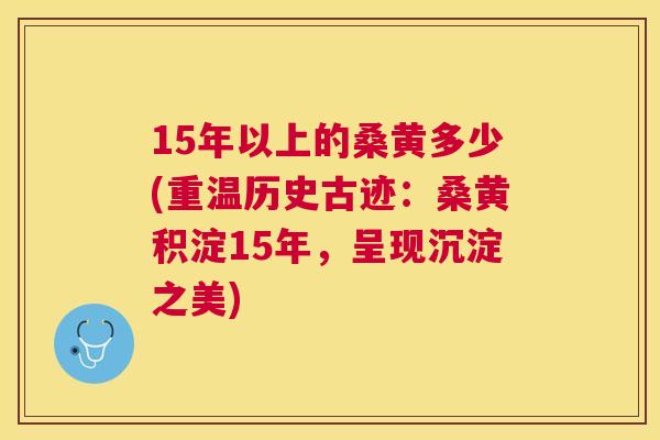 15年以上的桑黄多少(重温历史古迹:桑黄积淀15年,呈现沉淀之美) 15年以上的桑黄多少(重温历史古迹:桑黄积淀15年,呈现沉淀之美)