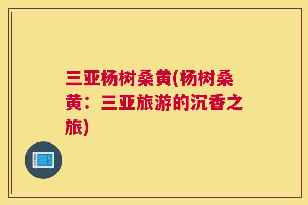 三亚杨树桑黄(杨树桑黄:三亚旅游的沉香之旅) 三亚杨树桑黄(杨树桑黄:三亚旅游的沉香之旅)