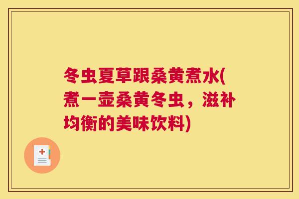 冬虫夏草跟桑黄煮水(煮一壶桑黄冬虫,滋补均衡的美味饮料) 冬虫夏草跟桑黄煮水(煮一壶桑黄冬虫,滋补均衡的美味饮料)