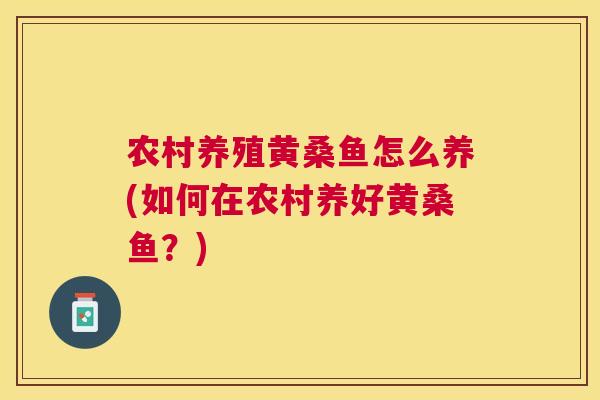 农村养殖黄桑鱼怎么养(如何在农村养好黄桑鱼?) 农村养殖黄桑鱼怎么养(如何在农村养好黄桑鱼?)