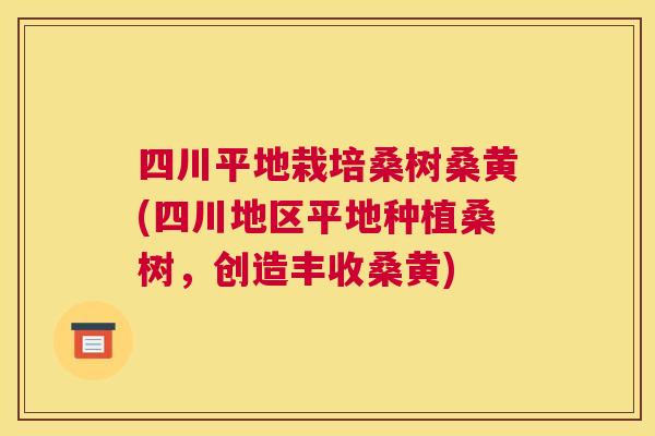 四川平地栽培桑树桑黄(四川地区平地种植桑树,创造丰收桑黄) 四川平地栽培桑树桑黄(四川地区平地种植桑树,创造丰收桑黄)