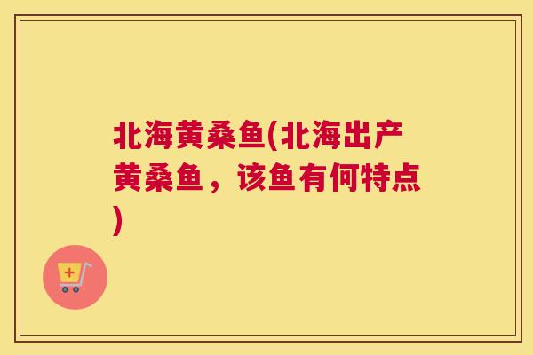 北海黄桑鱼(北海出产黄桑鱼,该鱼有何特点) 北海黄桑鱼(北海出产黄桑鱼,该鱼有何特点)