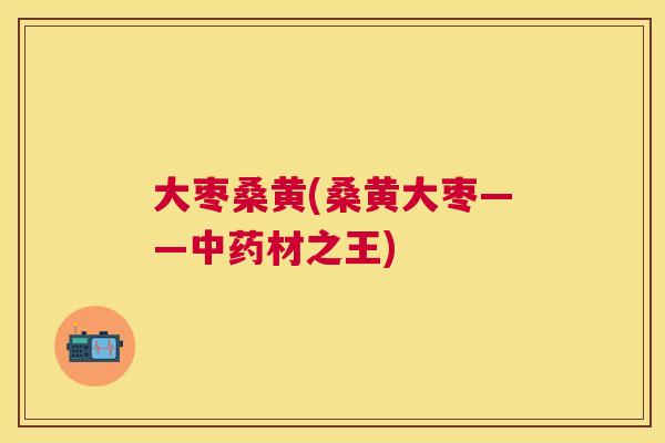 大枣桑黄(桑黄大枣——材之王) 大枣桑黄(桑黄大枣——材之王)